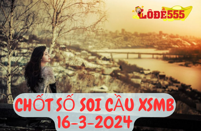  Soi Cầu XSMB 16-3-2024 | Dự Đoán Kết Quả Xổ Số Miền Bắc